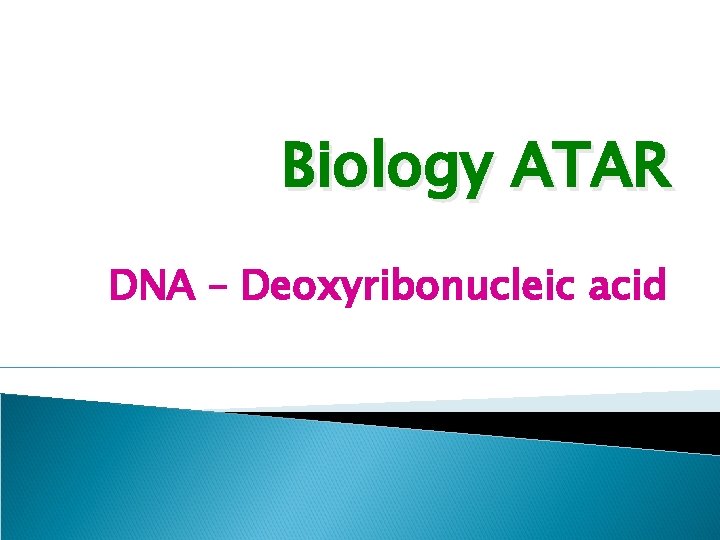 Biology ATAR DNA – Deoxyribonucleic acid 