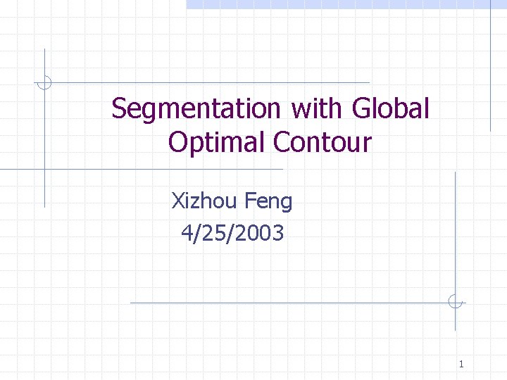 Segmentation with Global Optimal Contour Xizhou Feng 4/25/2003 1 