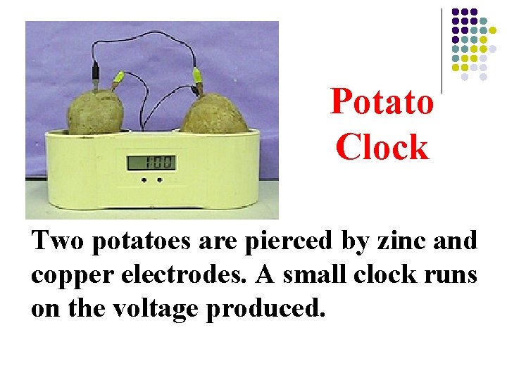 Potato Clock Two potatoes are pierced by zinc and copper electrodes. A small clock
