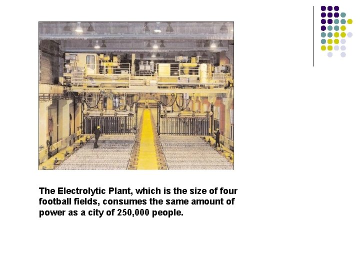 The Electrolytic Plant, which is the size of four football fields, consumes the same