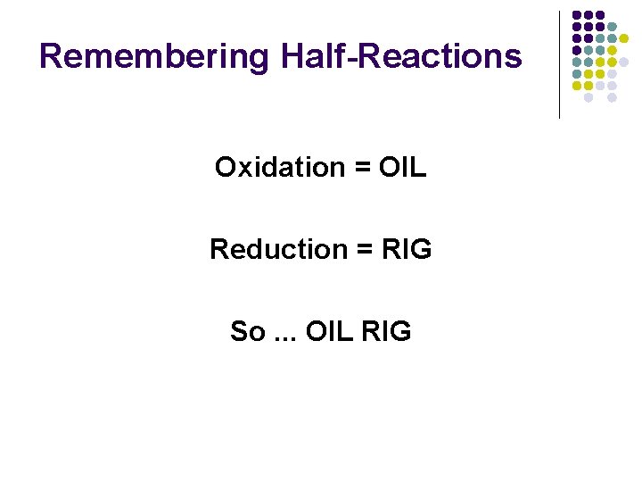 Remembering Half-Reactions Oxidation = OIL Reduction = RIG So. . . OIL RIG 