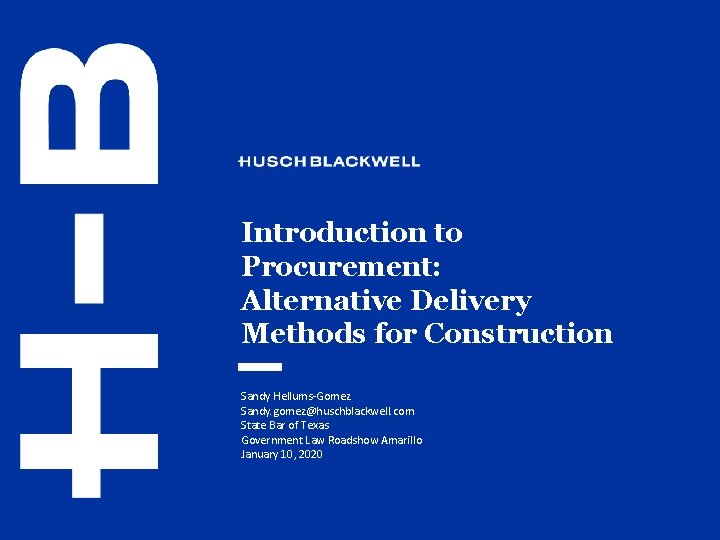 Introduction to Procurement: Alternative Delivery Methods for Construction Sandy Hellums-Gomez Sandy. gomez@huschblackwell. com State