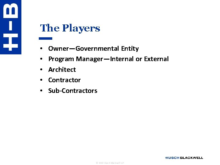 The Players • • • Owner—Governmental Entity Program Manager—Internal or External Architect Contractor Sub-Contractors