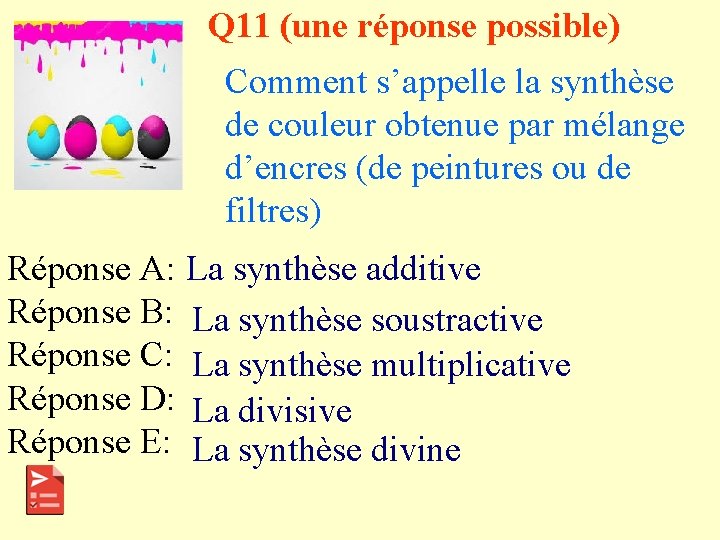 Q 11 (une réponse possible) Comment s’appelle la synthèse de couleur obtenue par mélange