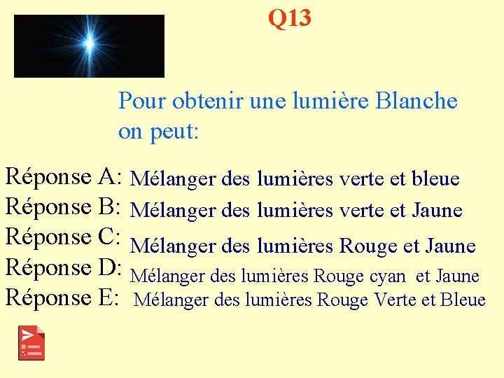 Q 13 Pour obtenir une lumière Blanche on peut: Réponse A: Mélanger des lumières