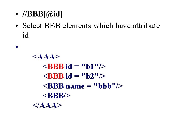  • //BBB[@id] • Select BBB elements which have attribute id • <AAA> <BBB
