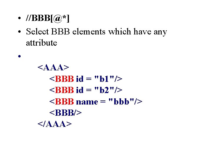  • //BBB[@*] • Select BBB elements which have any attribute • <AAA> <BBB