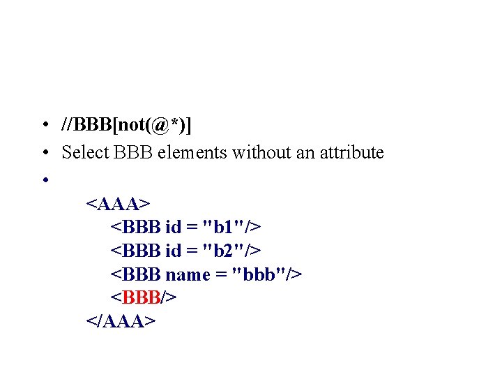 • //BBB[not(@*)] • Select BBB elements without an attribute • <AAA> <BBB id