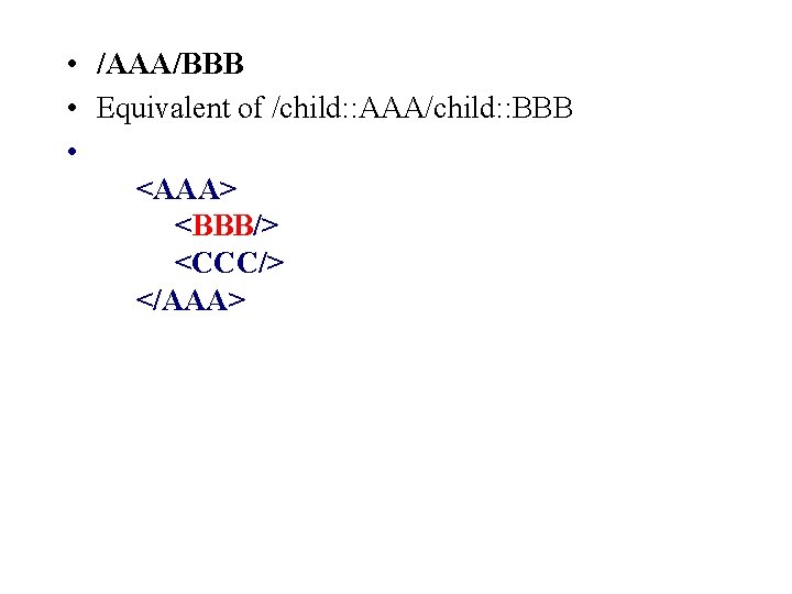  • /AAA/BBB • Equivalent of /child: : AAA/child: : BBB • <AAA> <BBB/>