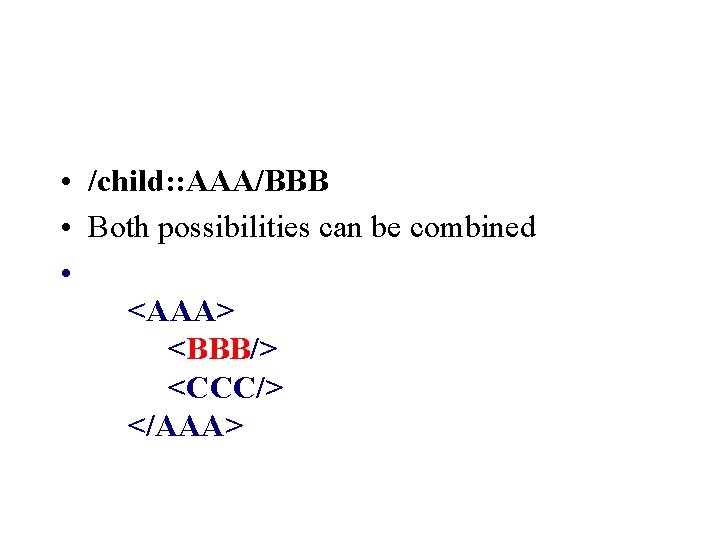  • /child: : AAA/BBB • Both possibilities can be combined • <AAA> <BBB/>
