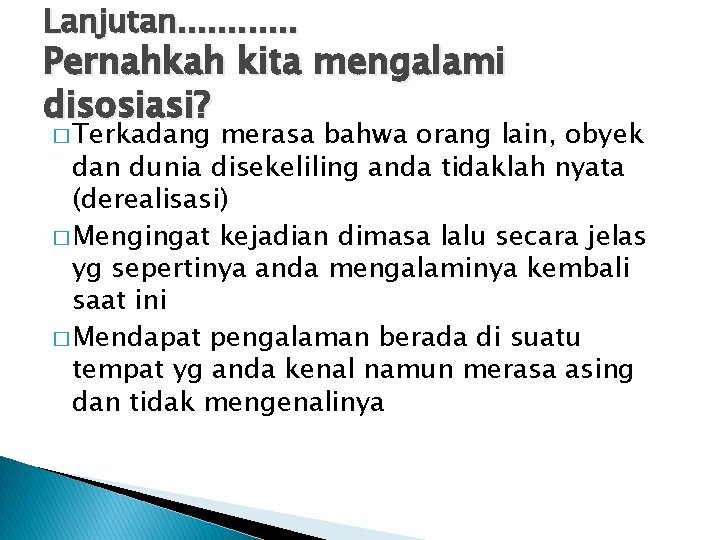 Lanjutan. . . Pernahkah kita mengalami disosiasi? � Terkadang merasa bahwa orang lain, obyek