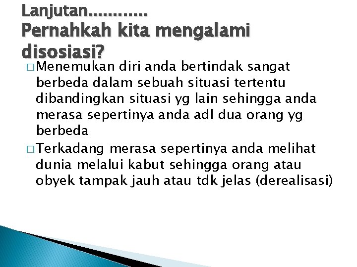 Lanjutan. . . Pernahkah kita mengalami disosiasi? � Menemukan diri anda bertindak sangat berbeda