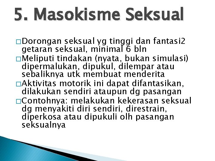 5. Masokisme Seksual � Dorongan seksual yg tinggi dan fantasi 2 getaran seksual, minimal