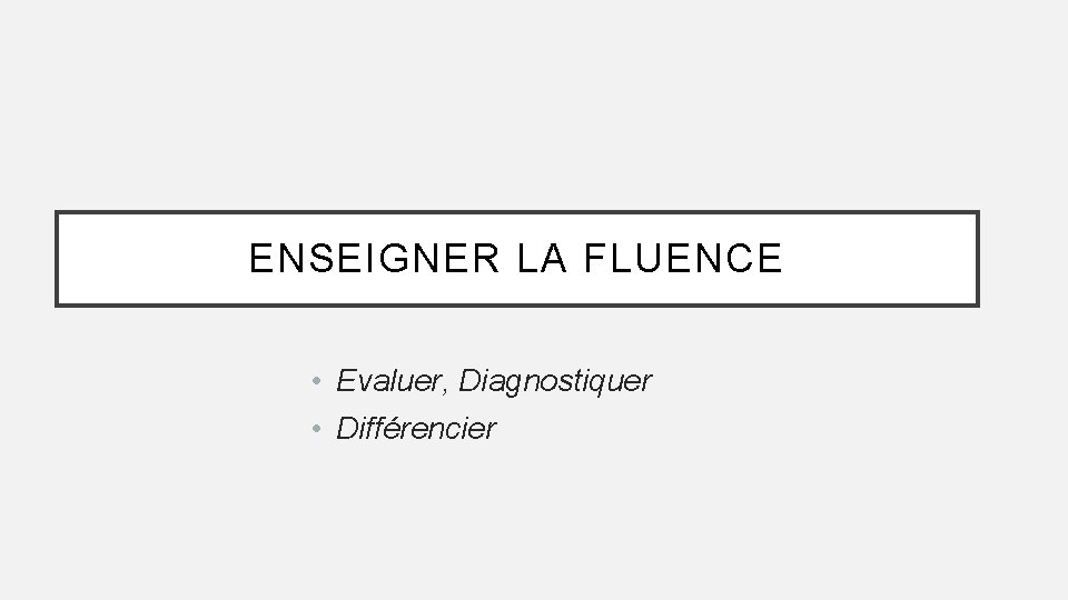 ENSEIGNER LA FLUENCE • Evaluer, Diagnostiquer • Différencier 