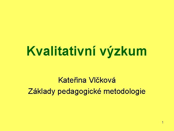 Kvalitativní výzkum Kateřina Vlčková Základy pedagogické metodologie 1 Kvalitativní výzkum Kateřina Vlčková Základy pedagogické metodologie 1