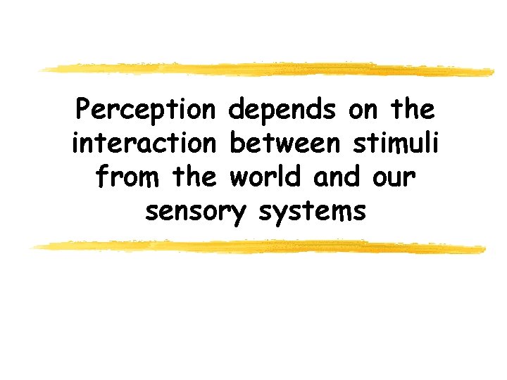 Perception depends on the interaction between stimuli from the world and our sensory systems