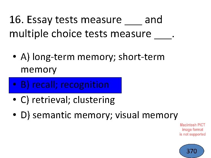 16. Essay tests measure ___ and multiple choice tests measure ___. • A) long-term