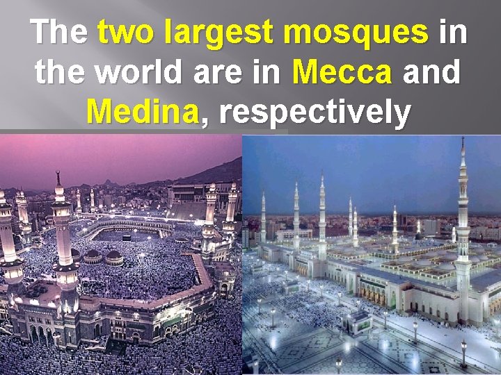 The two largest mosques in the world are in Mecca and Medina, respectively 