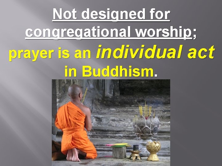 Not designed for congregational worship; prayer is an individual act in Buddhism. 