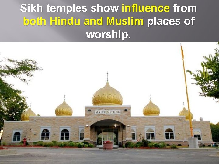 Sikh temples show influence from both Hindu and Muslim places of worship. 