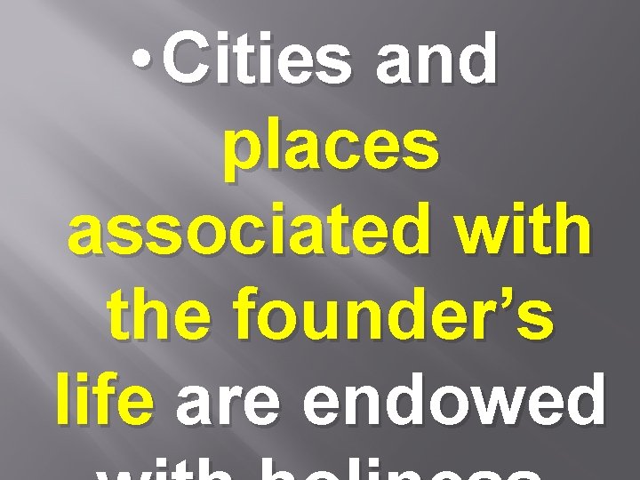  • Cities and places associated with the founder’s life are endowed 