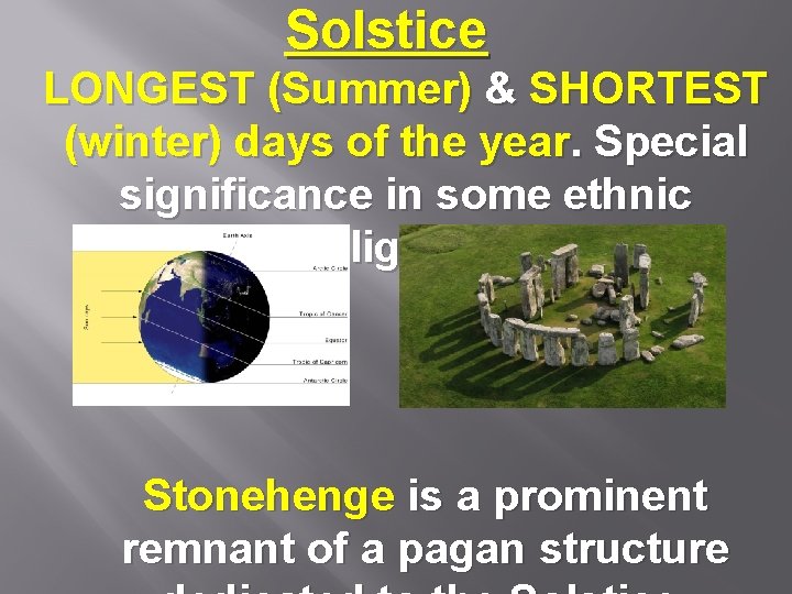 Solstice LONGEST (Summer) & SHORTEST (winter) days of the year. Special significance in some
