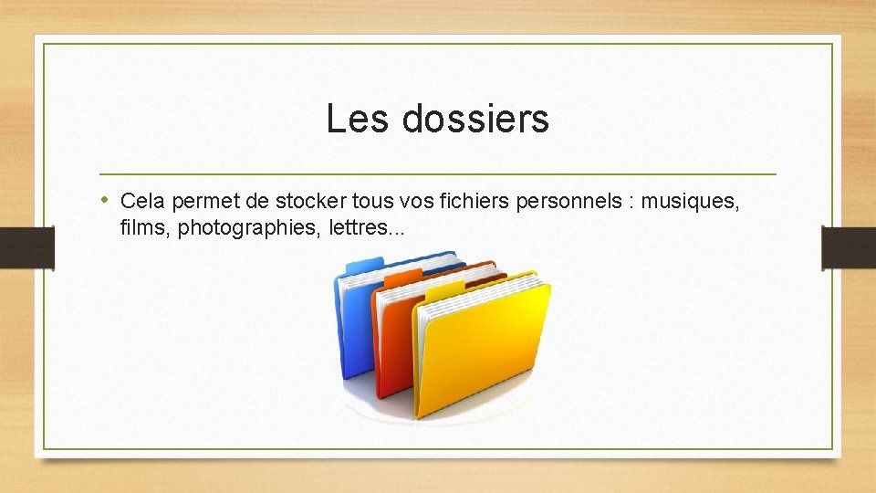 Les dossiers • Cela permet de stocker tous vos fichiers personnels : musiques, films,