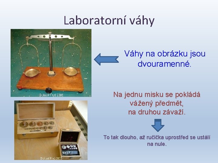 Laboratorní váhy Váhy na obrázku jsou dvouramenné. Na jednu misku se pokládá vážený předmět,