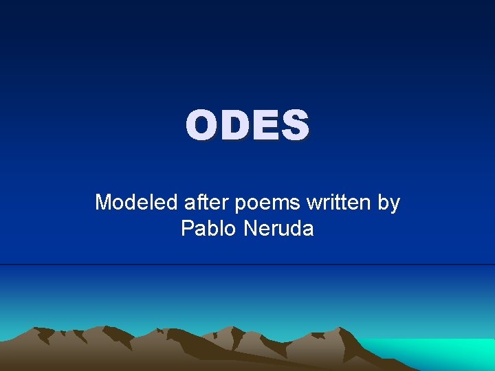 ODES Modeled after poems written by Pablo Neruda 