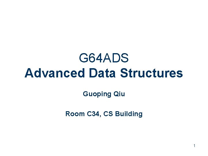 G 64 ADS Advanced Data Structures Guoping Qiu Room C 34, CS Building 1