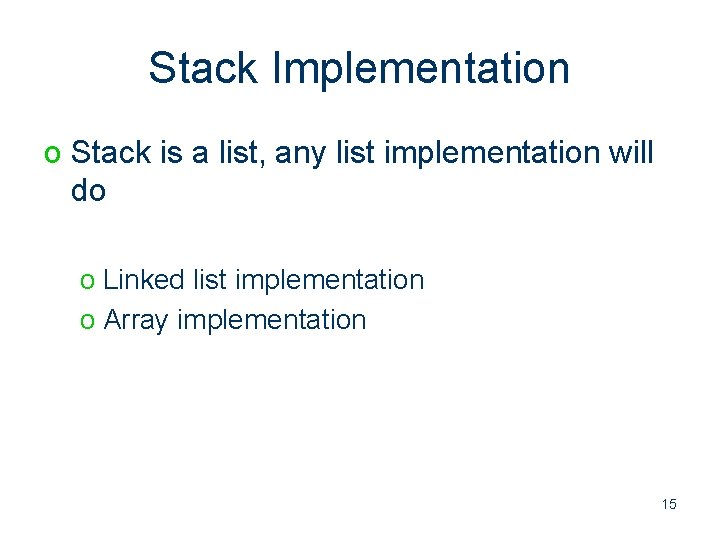 Stack Implementation o Stack is a list, any list implementation will do o Linked