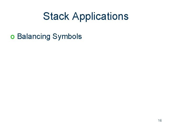 Stack Applications o Balancing Symbols 16 