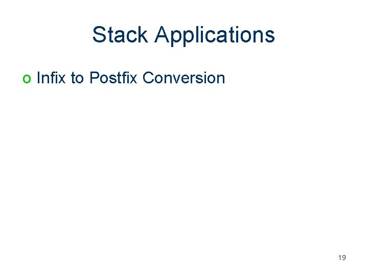 Stack Applications o Infix to Postfix Conversion 19 