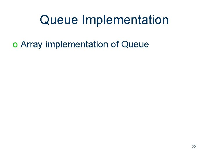Queue Implementation o Array implementation of Queue 23 
