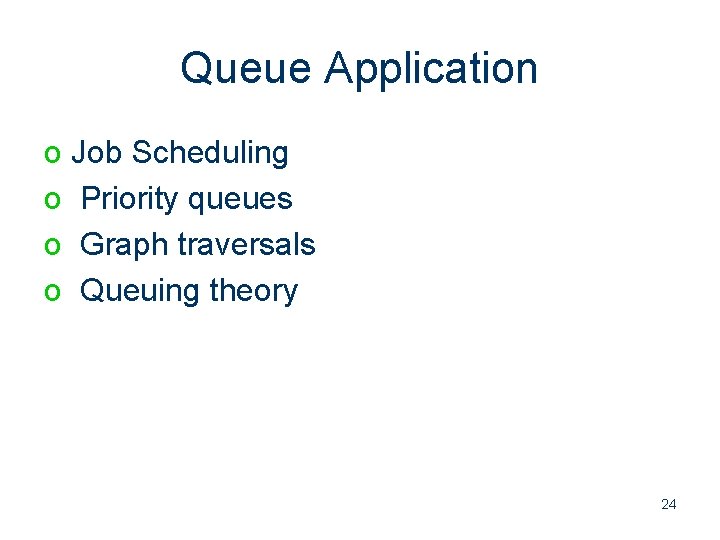 Queue Application o Job Scheduling o Priority queues o Graph traversals o Queuing theory