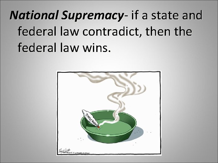 National Supremacy- if a state and federal law contradict, then the federal law wins.