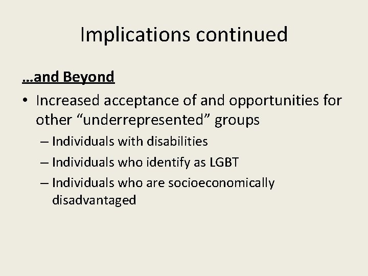 Implications continued …and Beyond • Increased acceptance of and opportunities for other “underrepresented” groups