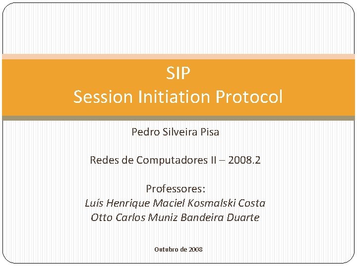 SIP Session Initiation Protocol Pedro Silveira Pisa Redes de Computadores II – 2008. 2