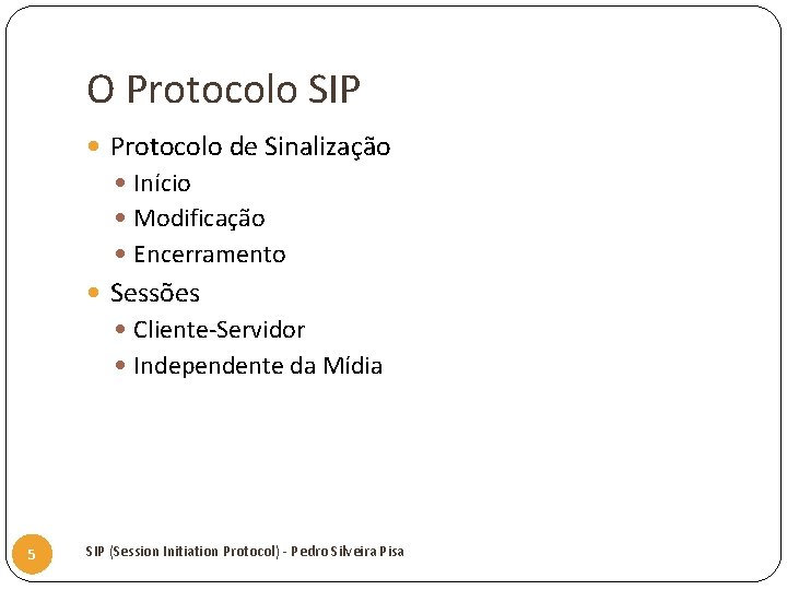 O Protocolo SIP Protocolo de Sinalização Início Modificação Encerramento Sessões Cliente-Servidor Independente da Mídia