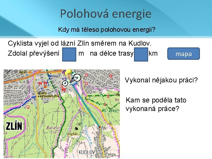 Polohová energie Kdy má těleso polohovou energii? Cyklista vyjel od lázní Zlín směrem na