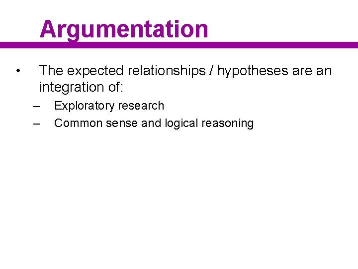 Argumentation • The expected relationships / hypotheses are an integration of: – – Exploratory