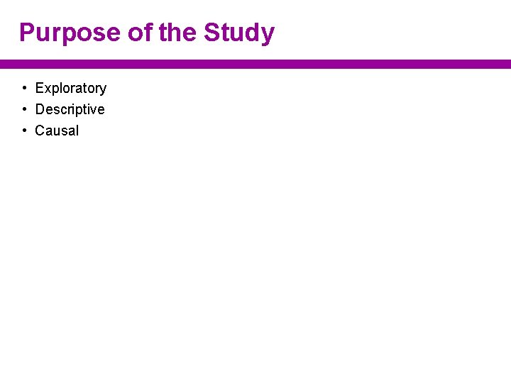 Purpose of the Study • Exploratory • Descriptive • Causal 