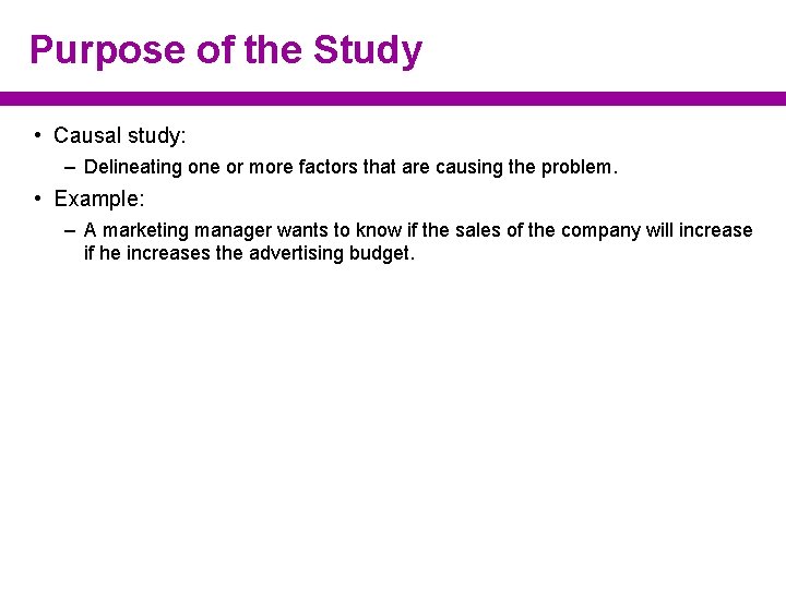 Purpose of the Study • Causal study: – Delineating one or more factors that