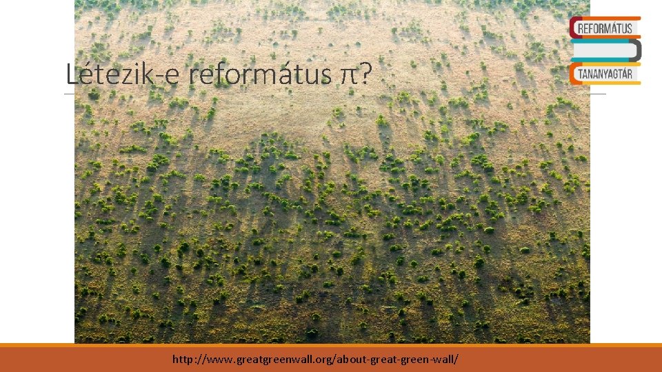 Létezik-e református π? http: //www. greatgreenwall. org/about-great-green-wall/ 