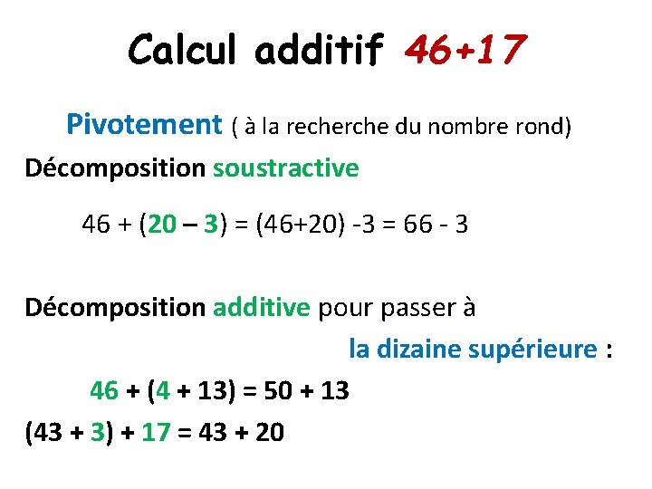 Calcul additif 46+17 Pivotement ( à la recherche du nombre rond) Décomposition soustractive 46