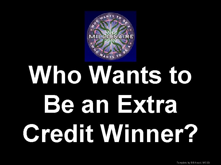 Who Wants to Be an Extra Credit Winner? Template by Bill Arcuri, WCSD 