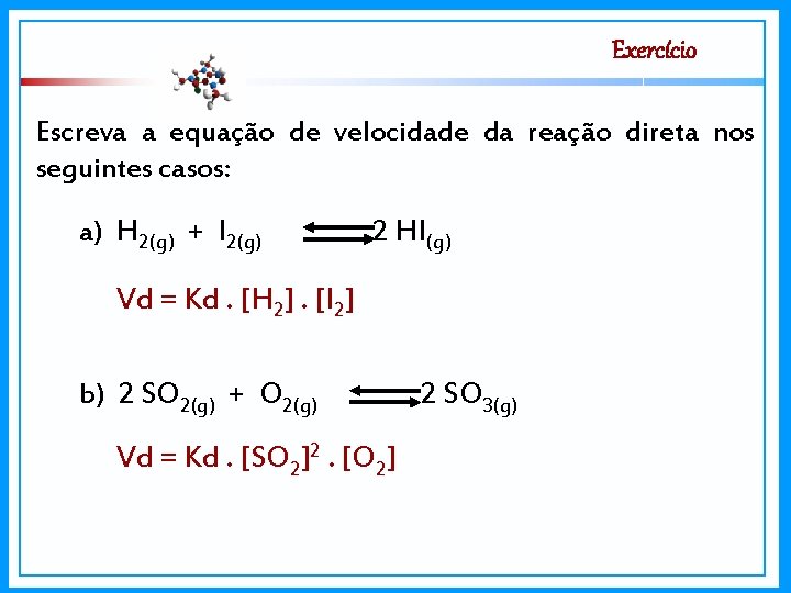 Exercício Escreva a equação de velocidade da reação direta nos seguintes casos: a) H