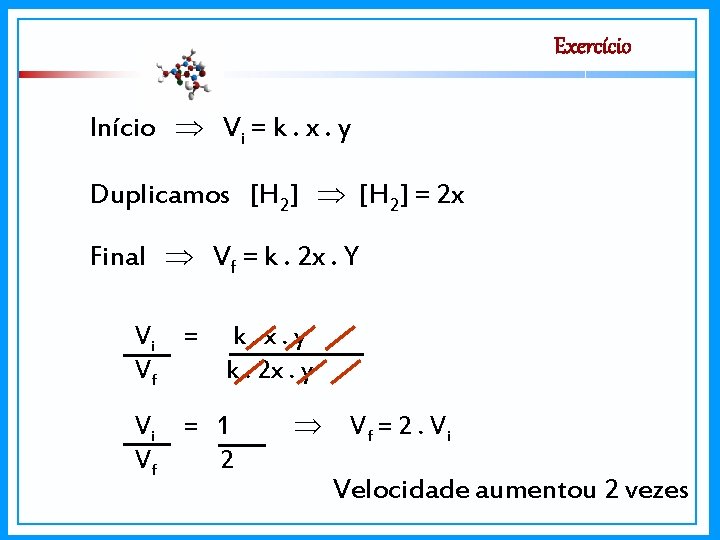 Exercício Início Vi = k. x. y Duplicamos [H 2] = 2 x Final