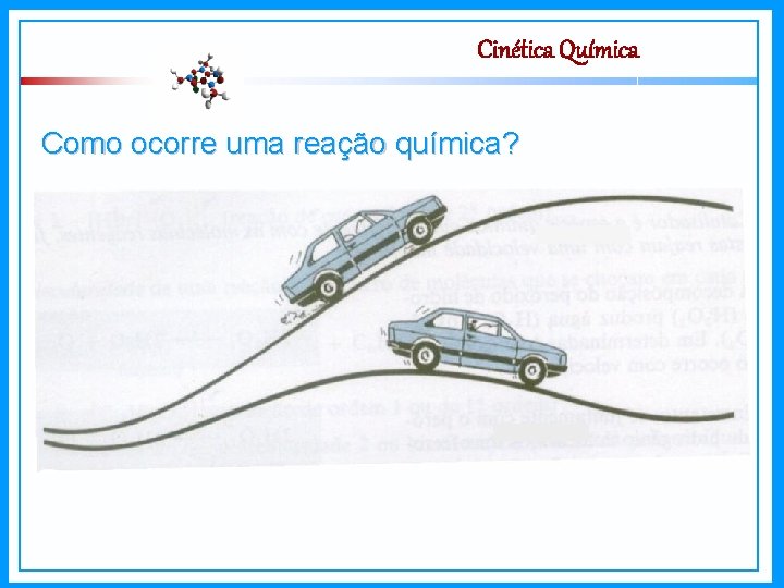 Cinética Química Como ocorre uma reação química? Ligações dos reagentes → Rompidas; Novas ligações