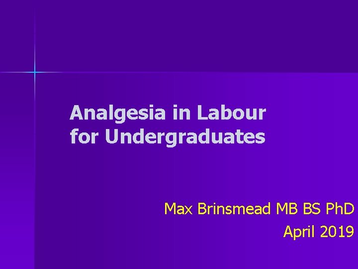 Analgesia in Labour for Undergraduates Max Brinsmead MB BS Ph. D April 2019 